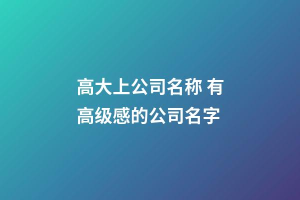 高大上公司名称 有高级感的公司名字-第1张-公司起名-玄机派